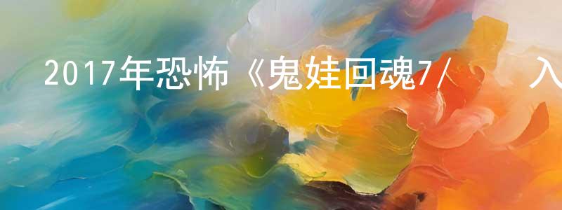 陳楓的個人主頁,2017年恐怖《鬼娃回魂7/靈異入侵7》BD中英雙字幕迅雷下載_深夜電影